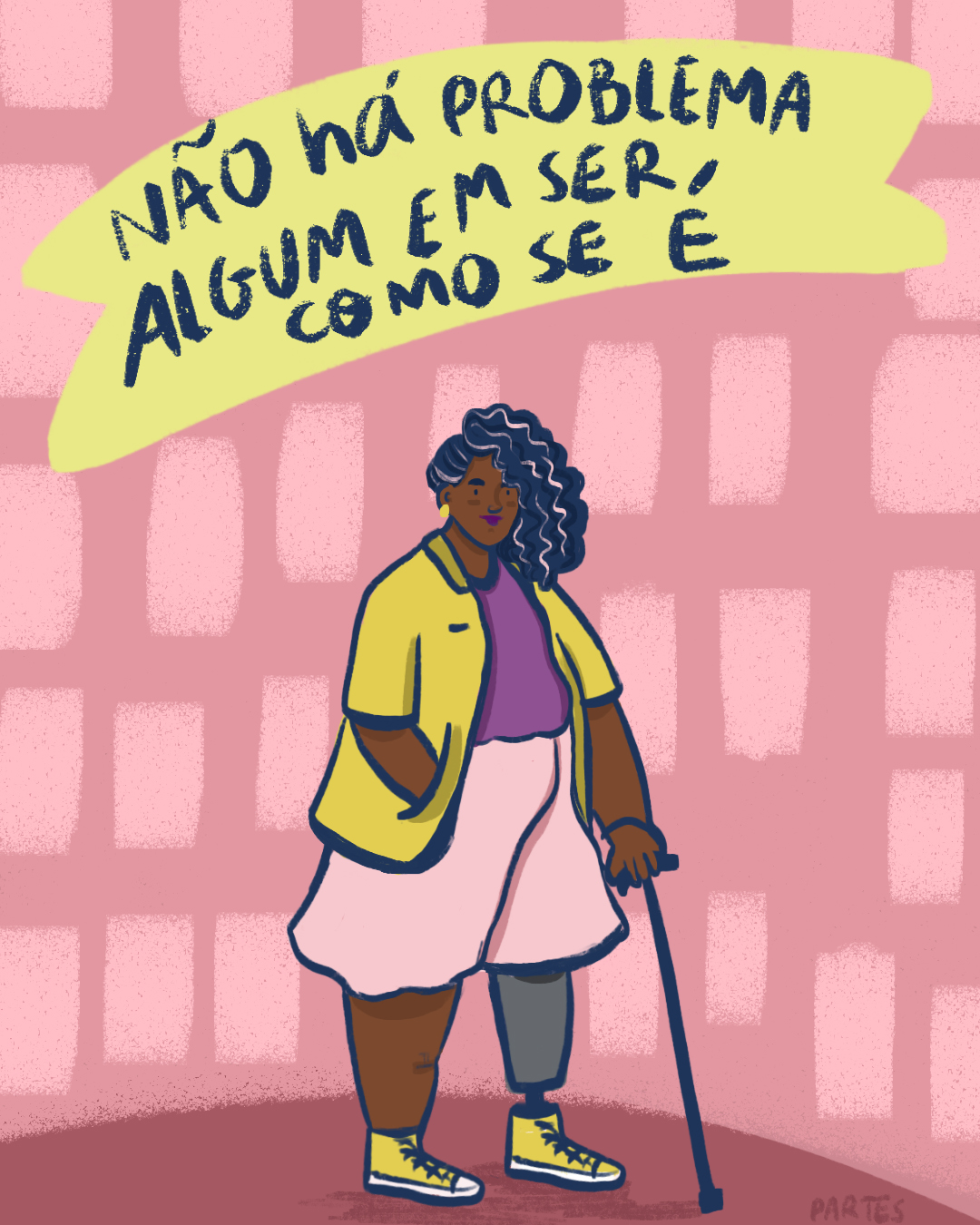 Centralizada na imagem, a ilustração de uma mulher negra de cabelos pretos presos no topo da cabeça. Ela usa brincos amarelos, blusa lilás por dentro da camisa amarela aberta, shorts rosas e tênis amarelos. Está usando prótese na perna esquerda e segura uma muleta com a mão esquerda. Sobre sua cabeça, a imagem de uma faixa amarela com os seguintes dizeres em roxo: não há problema algum em ser como se é. Ao fundo, a parede da imagem é rosa seco com pequenos retângulos marcados de rosa claro. O chão, como um mini palco, é de um tom rosa escuro mais fechado.